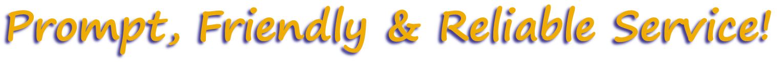 Prompt, Friendly & Reliable Service!